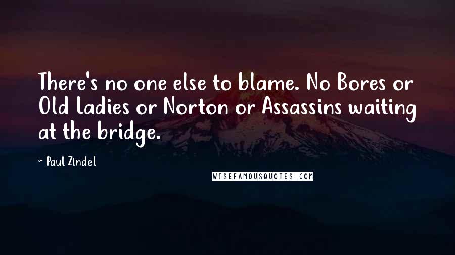 Paul Zindel Quotes: There's no one else to blame. No Bores or Old Ladies or Norton or Assassins waiting at the bridge.