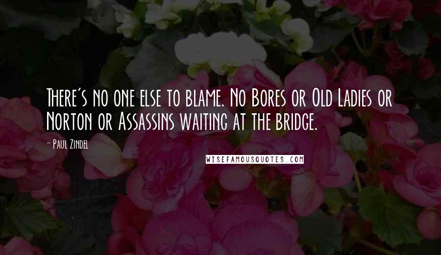 Paul Zindel Quotes: There's no one else to blame. No Bores or Old Ladies or Norton or Assassins waiting at the bridge.