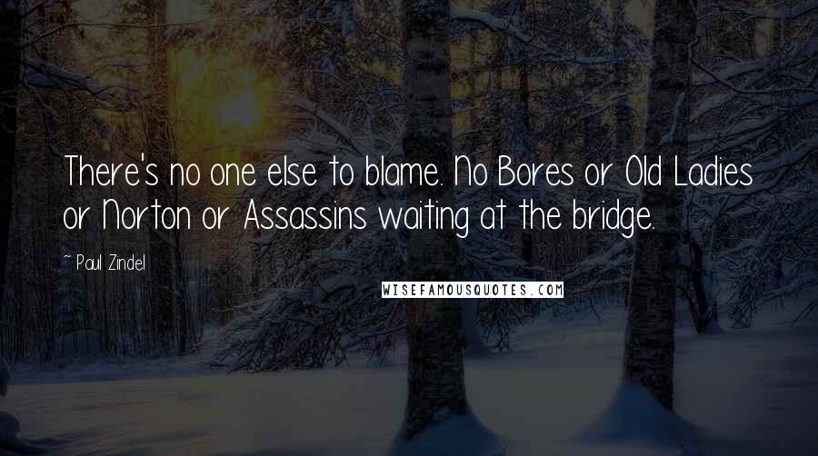 Paul Zindel Quotes: There's no one else to blame. No Bores or Old Ladies or Norton or Assassins waiting at the bridge.