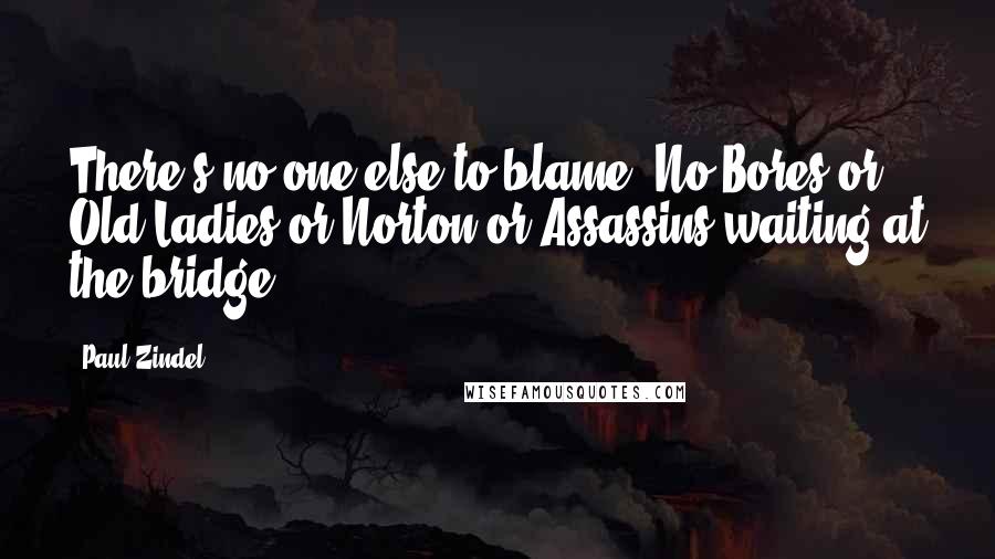 Paul Zindel Quotes: There's no one else to blame. No Bores or Old Ladies or Norton or Assassins waiting at the bridge.