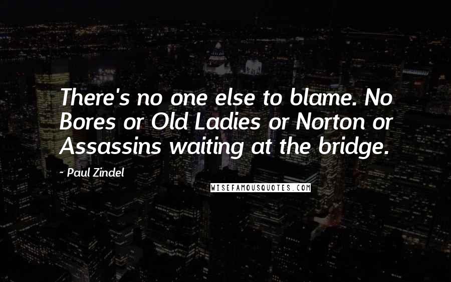 Paul Zindel Quotes: There's no one else to blame. No Bores or Old Ladies or Norton or Assassins waiting at the bridge.