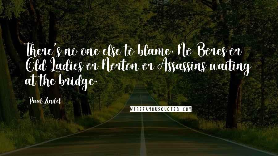 Paul Zindel Quotes: There's no one else to blame. No Bores or Old Ladies or Norton or Assassins waiting at the bridge.