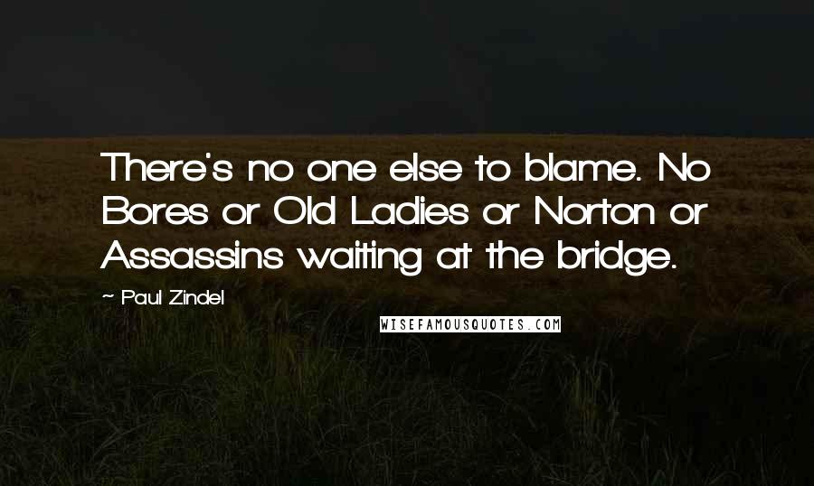 Paul Zindel Quotes: There's no one else to blame. No Bores or Old Ladies or Norton or Assassins waiting at the bridge.