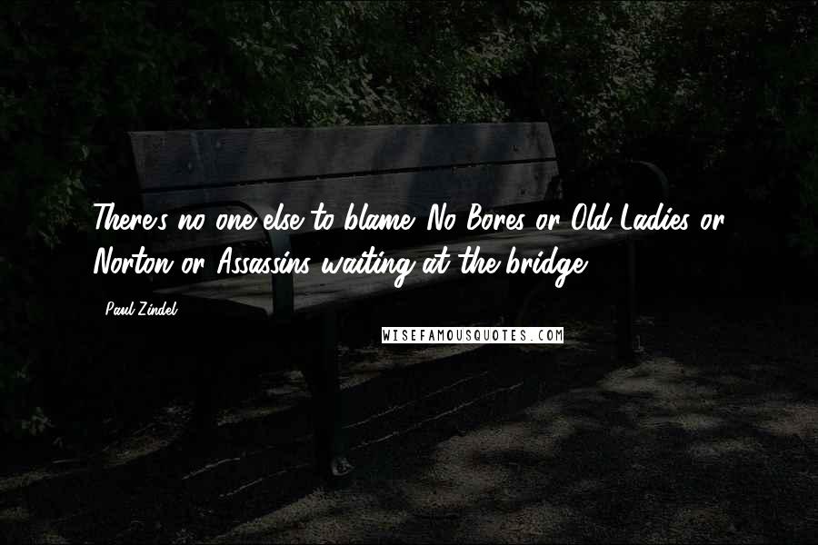 Paul Zindel Quotes: There's no one else to blame. No Bores or Old Ladies or Norton or Assassins waiting at the bridge.