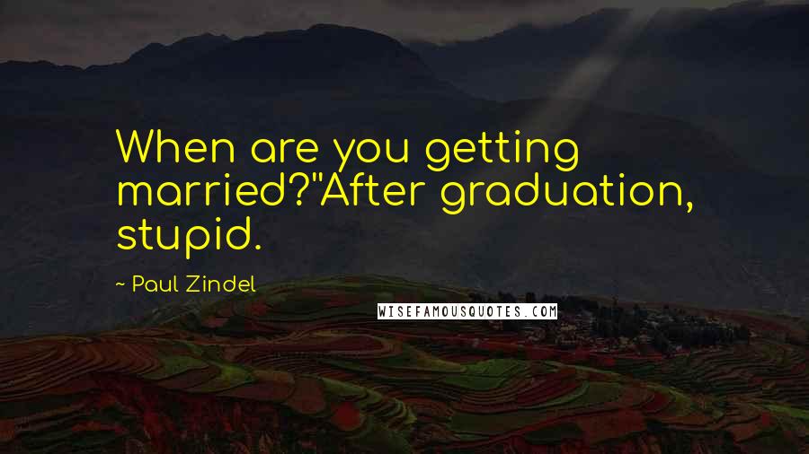 Paul Zindel Quotes: When are you getting married?''After graduation, stupid.