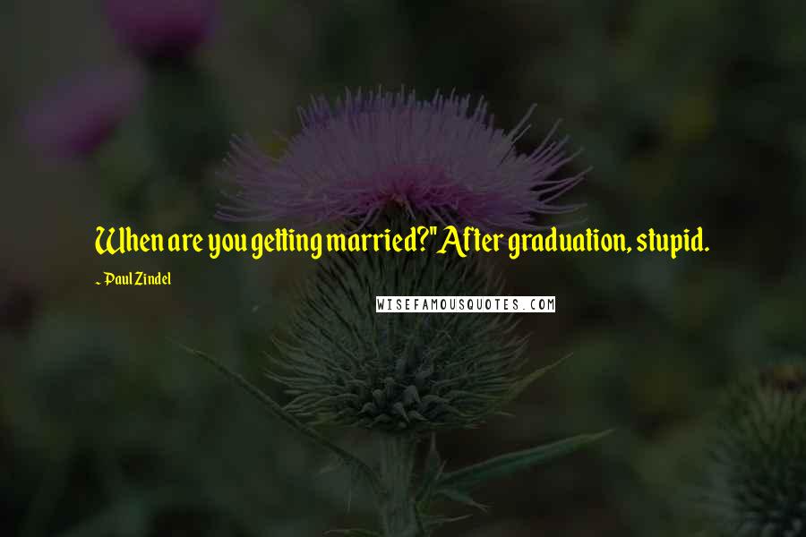 Paul Zindel Quotes: When are you getting married?''After graduation, stupid.