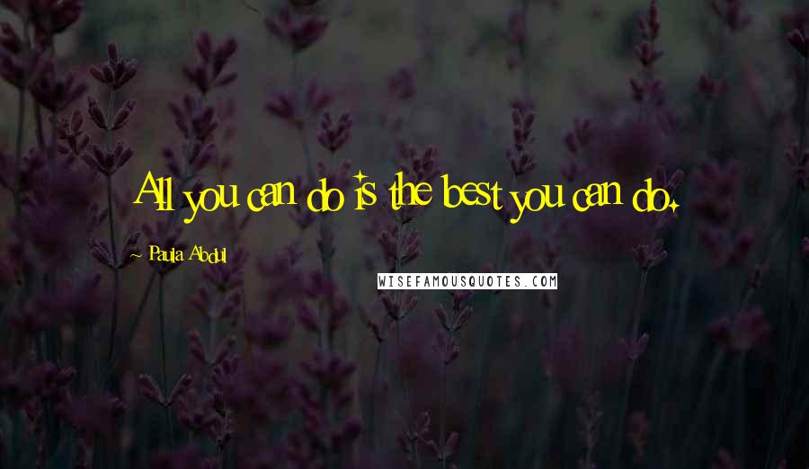 Paula Abdul Quotes: All you can do is the best you can do.