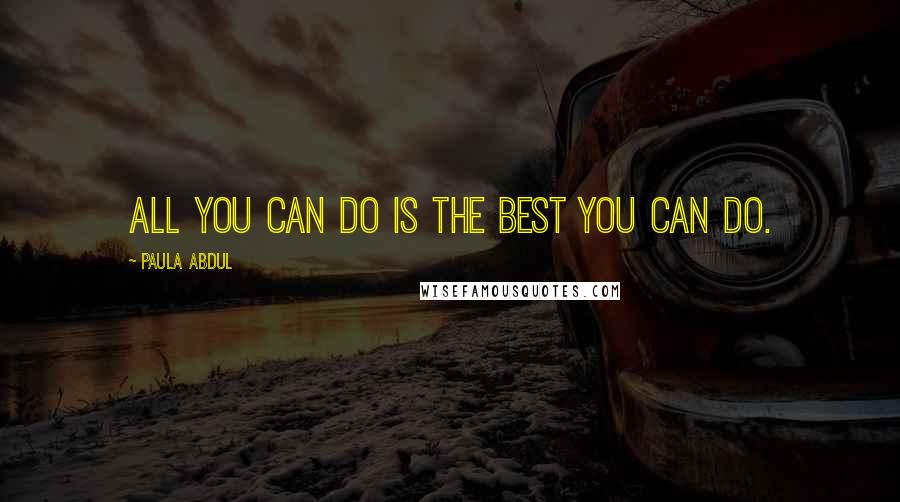 Paula Abdul Quotes: All you can do is the best you can do.