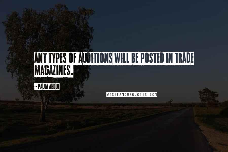 Paula Abdul Quotes: Any types of auditions will be posted in trade magazines.