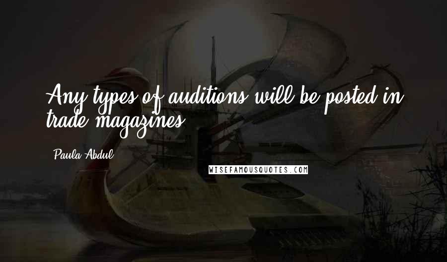 Paula Abdul Quotes: Any types of auditions will be posted in trade magazines.