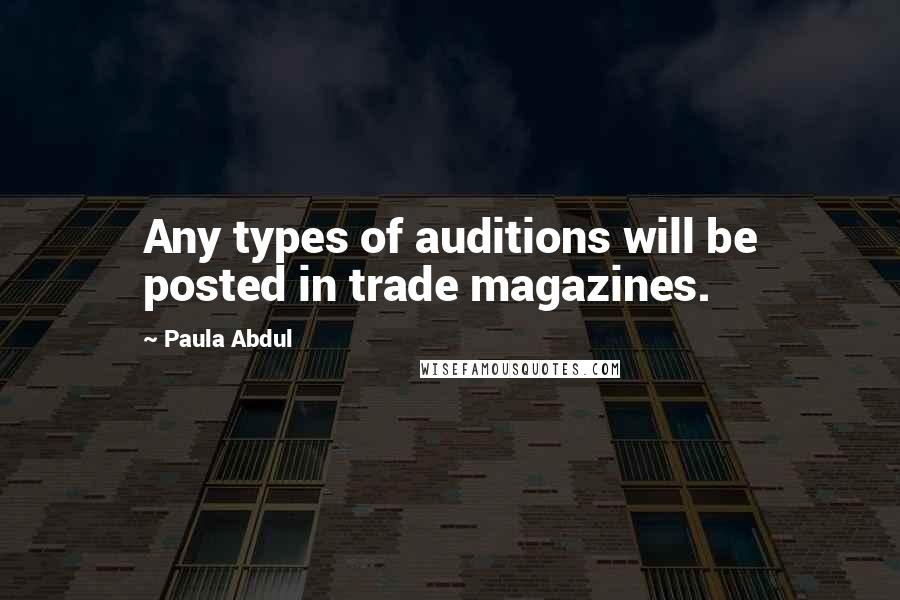 Paula Abdul Quotes: Any types of auditions will be posted in trade magazines.