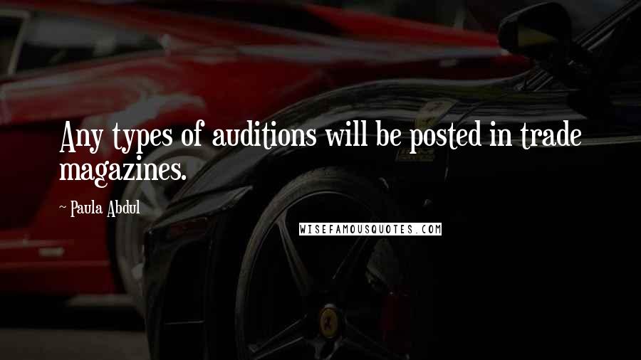 Paula Abdul Quotes: Any types of auditions will be posted in trade magazines.