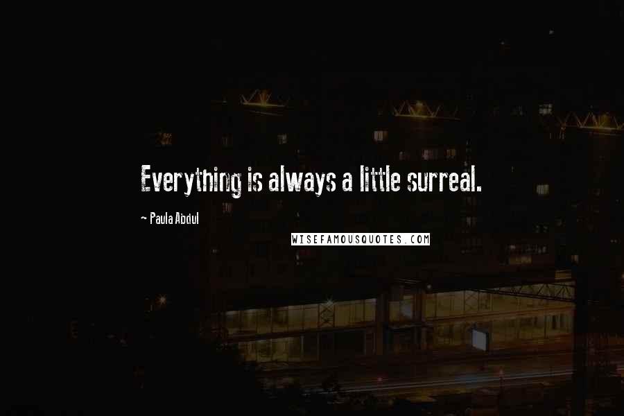 Paula Abdul Quotes: Everything is always a little surreal.