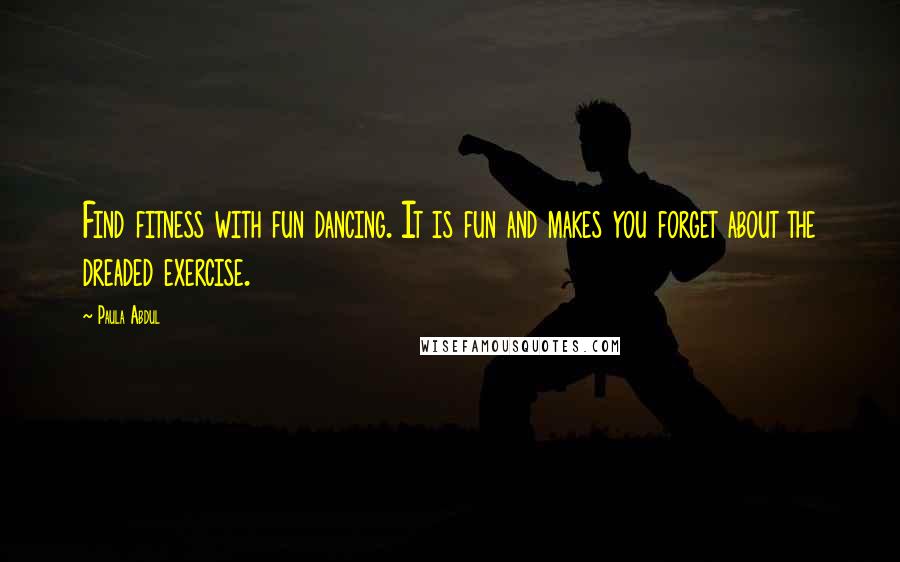 Paula Abdul Quotes: Find fitness with fun dancing. It is fun and makes you forget about the dreaded exercise.