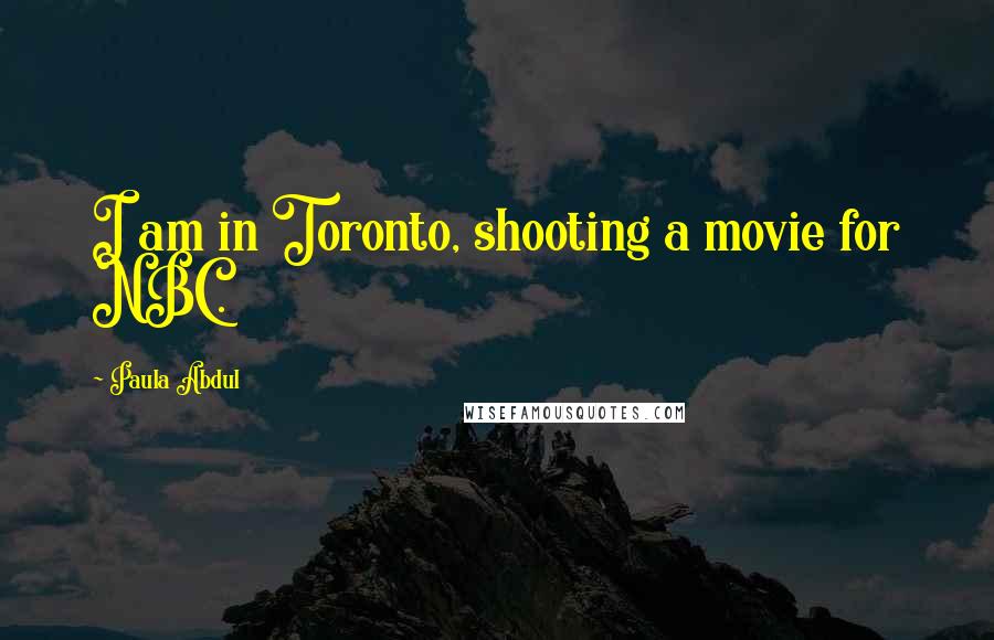 Paula Abdul Quotes: I am in Toronto, shooting a movie for NBC.