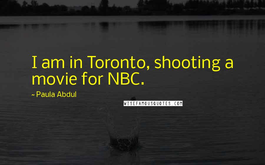 Paula Abdul Quotes: I am in Toronto, shooting a movie for NBC.