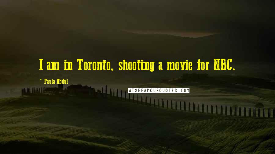 Paula Abdul Quotes: I am in Toronto, shooting a movie for NBC.