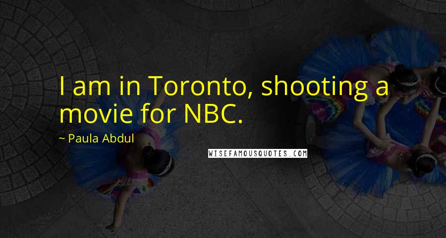 Paula Abdul Quotes: I am in Toronto, shooting a movie for NBC.