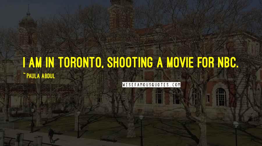 Paula Abdul Quotes: I am in Toronto, shooting a movie for NBC.