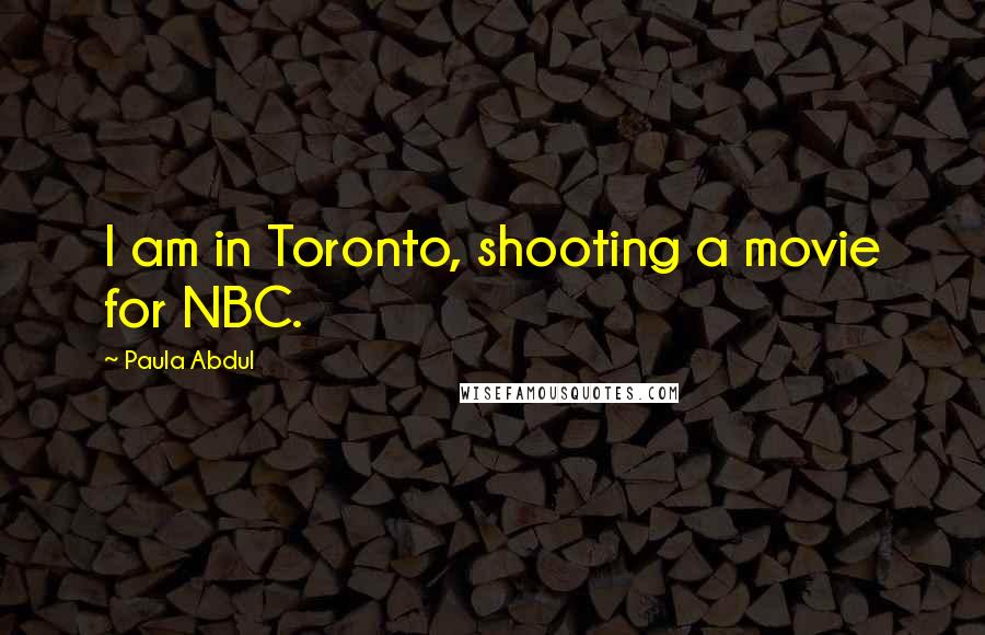 Paula Abdul Quotes: I am in Toronto, shooting a movie for NBC.