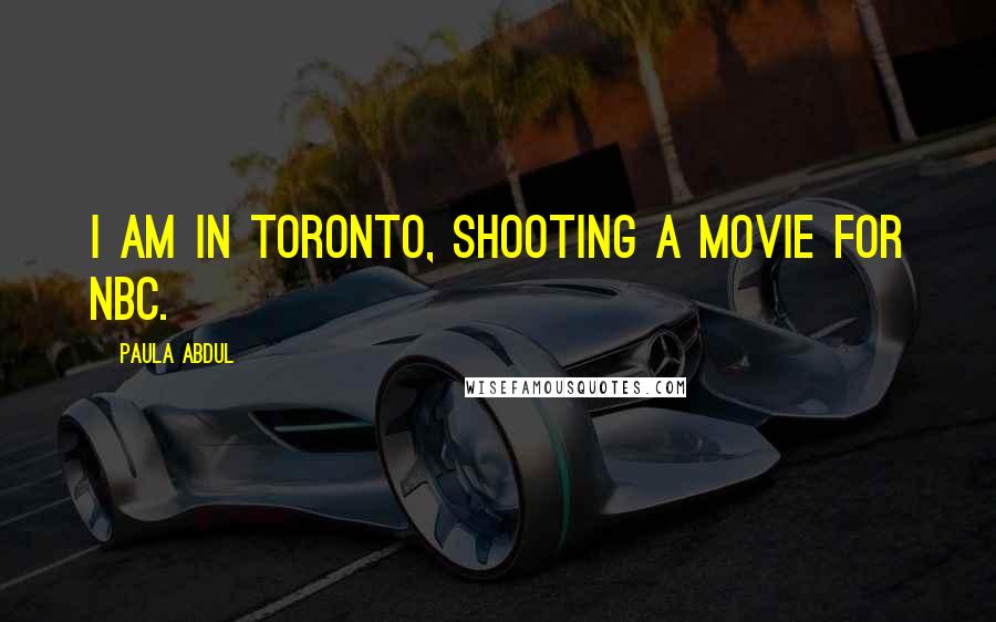 Paula Abdul Quotes: I am in Toronto, shooting a movie for NBC.