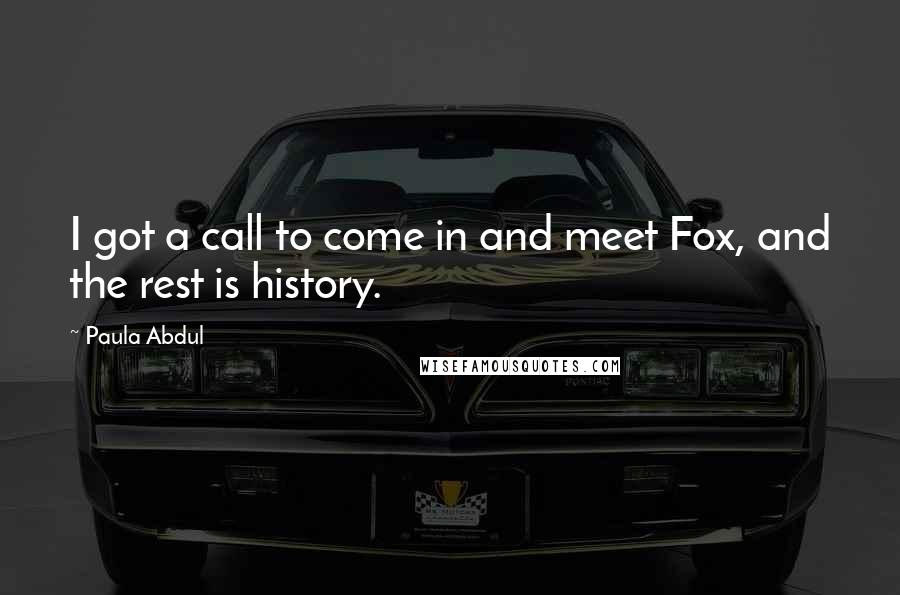 Paula Abdul Quotes: I got a call to come in and meet Fox, and the rest is history.