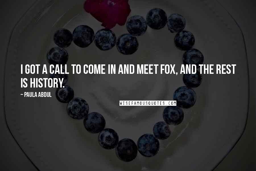 Paula Abdul Quotes: I got a call to come in and meet Fox, and the rest is history.