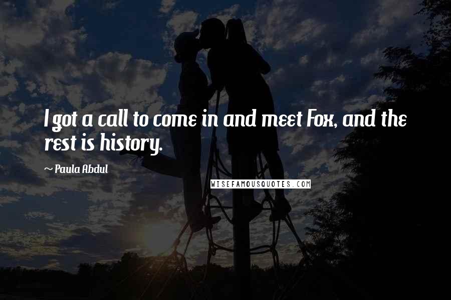 Paula Abdul Quotes: I got a call to come in and meet Fox, and the rest is history.