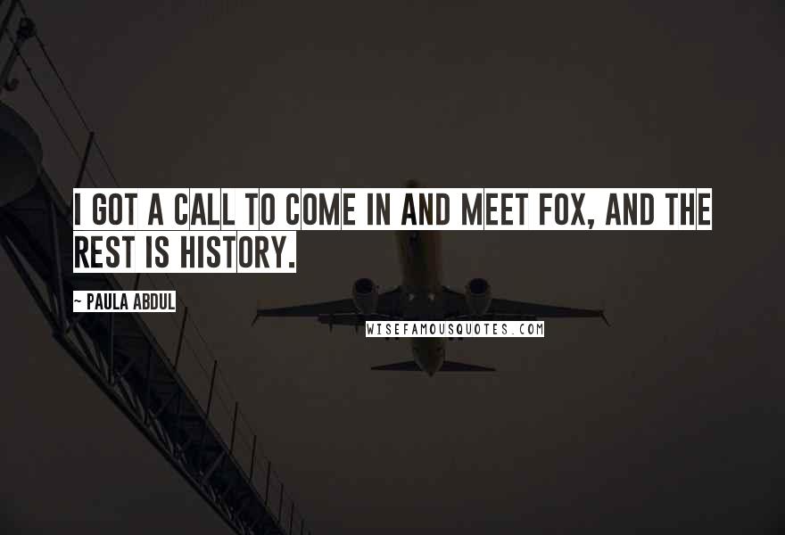 Paula Abdul Quotes: I got a call to come in and meet Fox, and the rest is history.