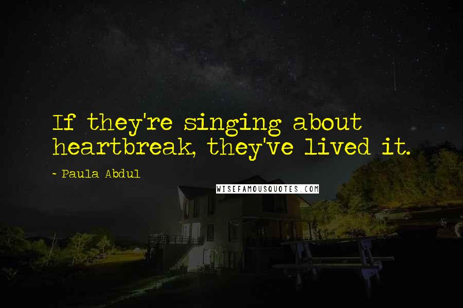 Paula Abdul Quotes: If they're singing about heartbreak, they've lived it.