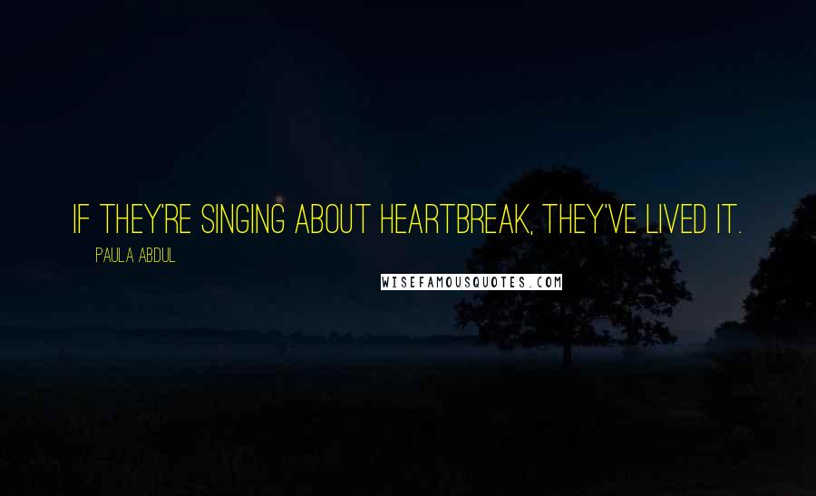 Paula Abdul Quotes: If they're singing about heartbreak, they've lived it.