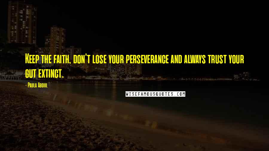 Paula Abdul Quotes: Keep the faith, don't lose your perseverance and always trust your gut extinct.