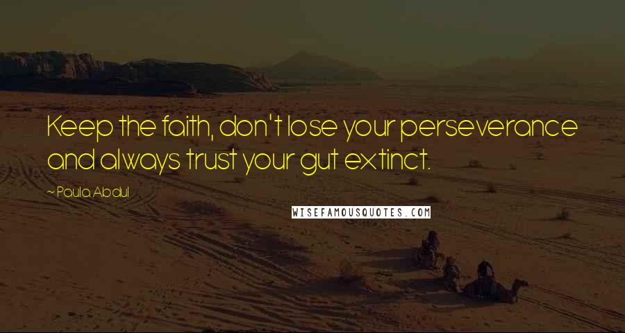 Paula Abdul Quotes: Keep the faith, don't lose your perseverance and always trust your gut extinct.