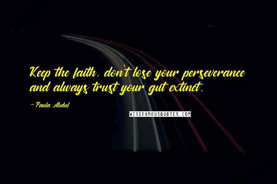 Paula Abdul Quotes: Keep the faith, don't lose your perseverance and always trust your gut extinct.