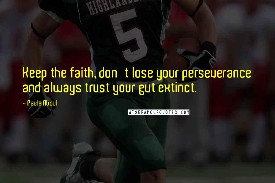 Paula Abdul Quotes: Keep the faith, don't lose your perseverance and always trust your gut extinct.