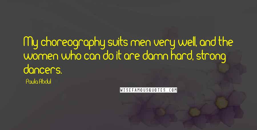 Paula Abdul Quotes: My choreography suits men very well, and the women who can do it are damn hard, strong dancers.