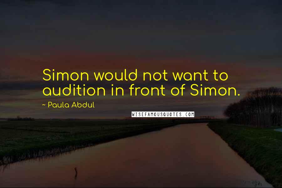 Paula Abdul Quotes: Simon would not want to audition in front of Simon.