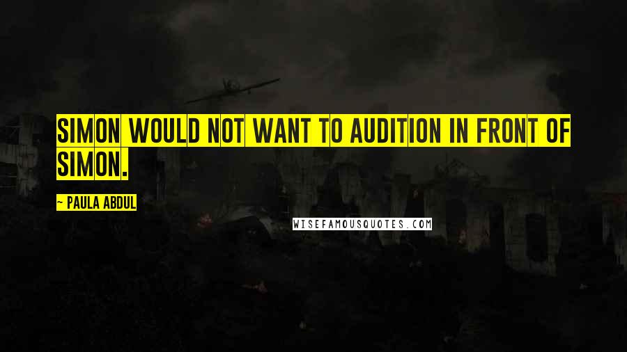 Paula Abdul Quotes: Simon would not want to audition in front of Simon.