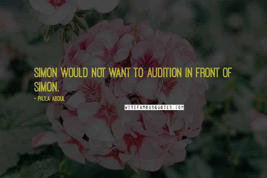 Paula Abdul Quotes: Simon would not want to audition in front of Simon.