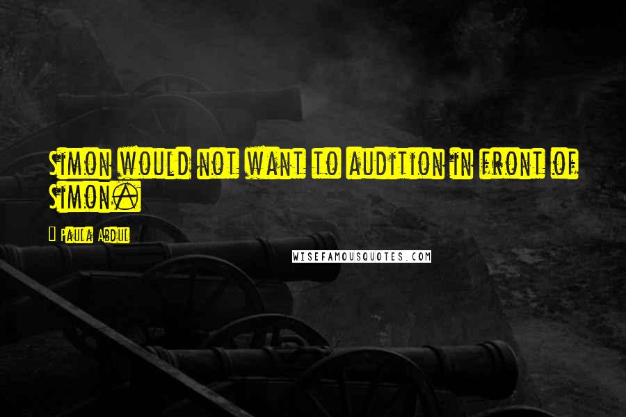 Paula Abdul Quotes: Simon would not want to audition in front of Simon.