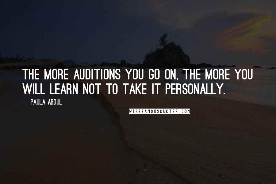 Paula Abdul Quotes: The more auditions you go on, the more you will learn not to take it personally.