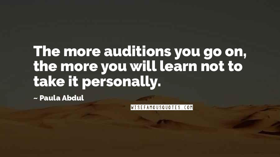 Paula Abdul Quotes: The more auditions you go on, the more you will learn not to take it personally.