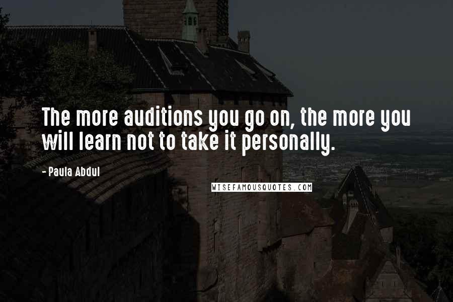 Paula Abdul Quotes: The more auditions you go on, the more you will learn not to take it personally.