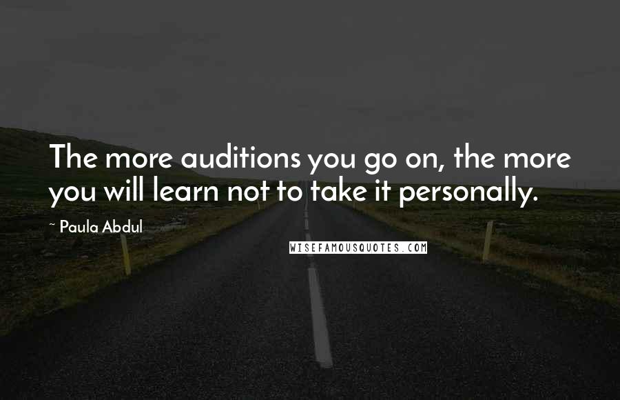 Paula Abdul Quotes: The more auditions you go on, the more you will learn not to take it personally.