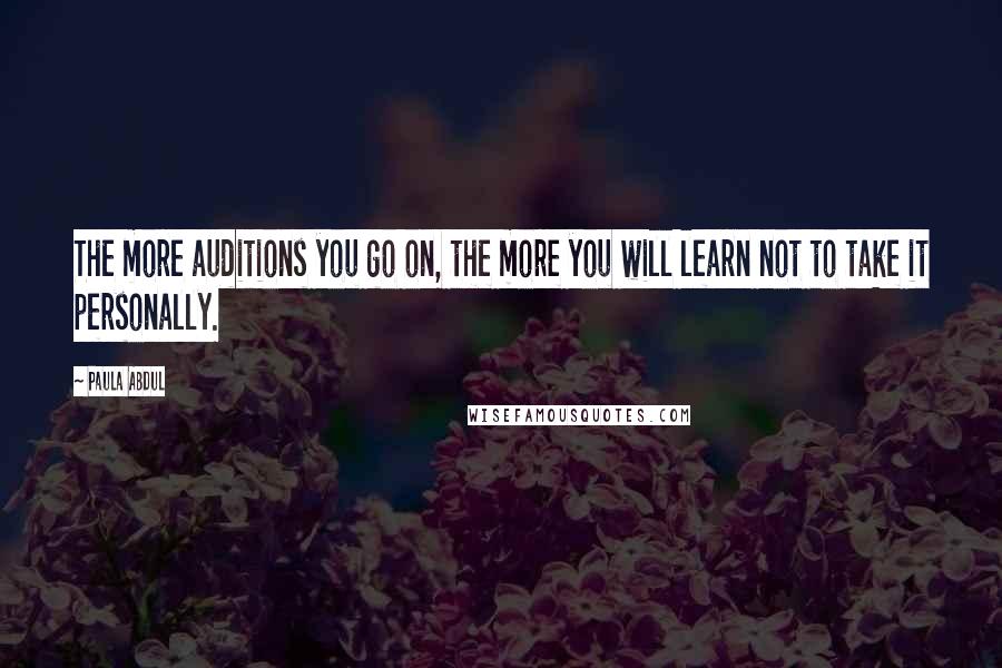 Paula Abdul Quotes: The more auditions you go on, the more you will learn not to take it personally.