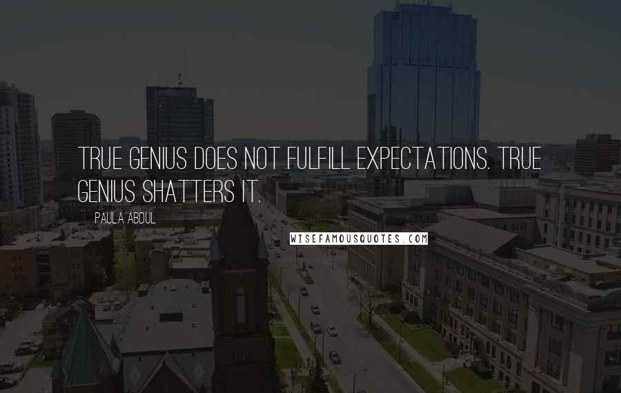 Paula Abdul Quotes: True genius does not fulfill expectations. True genius shatters it.