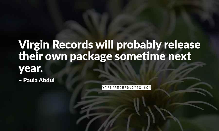 Paula Abdul Quotes: Virgin Records will probably release their own package sometime next year.