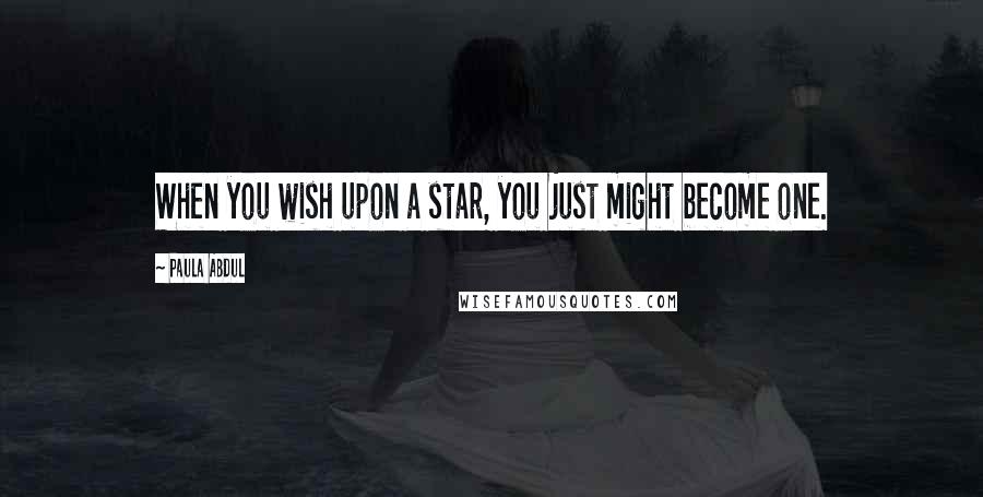 Paula Abdul Quotes: When you wish upon a star, you just might become one.