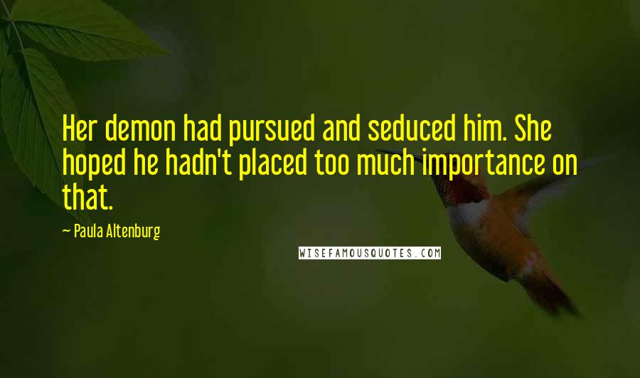 Paula Altenburg Quotes: Her demon had pursued and seduced him. She hoped he hadn't placed too much importance on that.