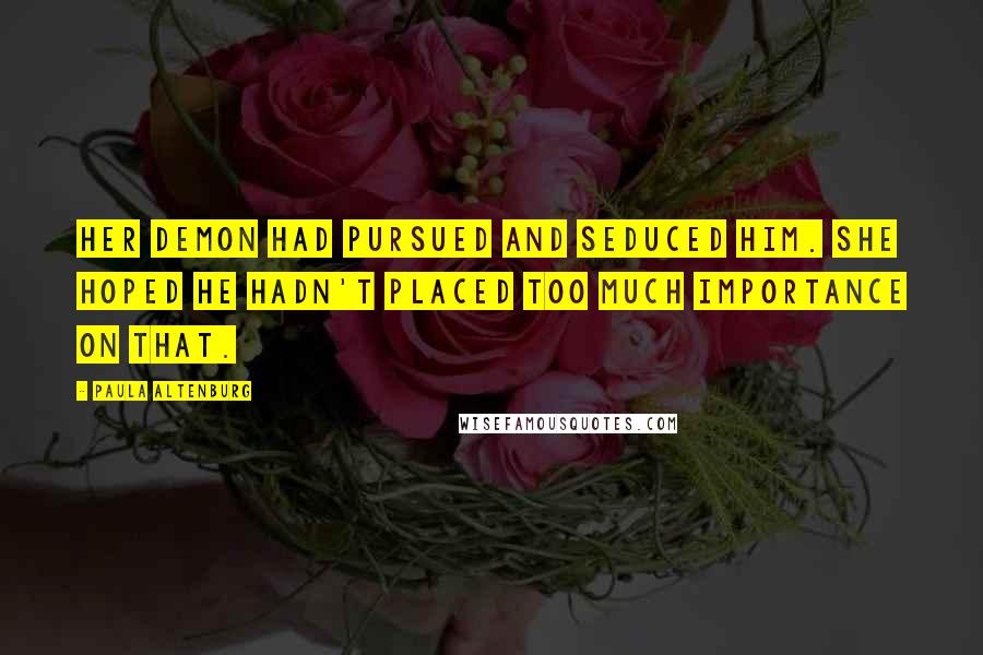 Paula Altenburg Quotes: Her demon had pursued and seduced him. She hoped he hadn't placed too much importance on that.